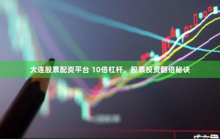大连股票配资平台 10倍杠杆，股票投资翻倍秘诀