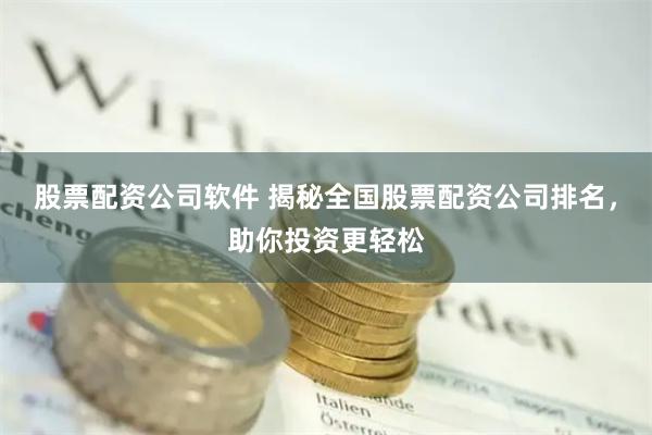 股票配资公司软件 揭秘全国股票配资公司排名，助你投资更轻松