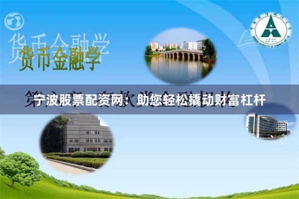 宁波股票配资网：助您轻松撬动财富杠杆