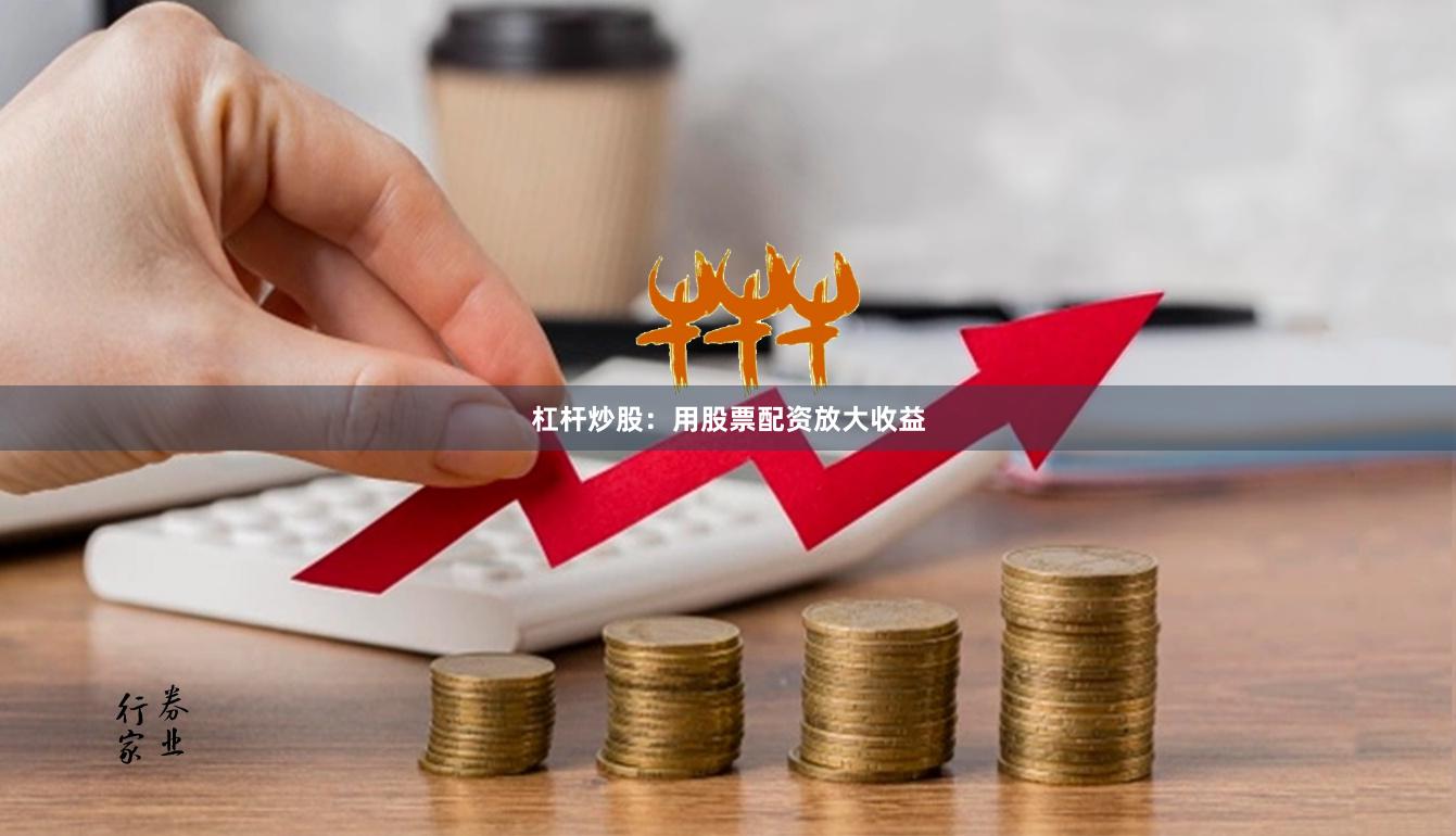 杠杆炒股：用股票配资放大收益