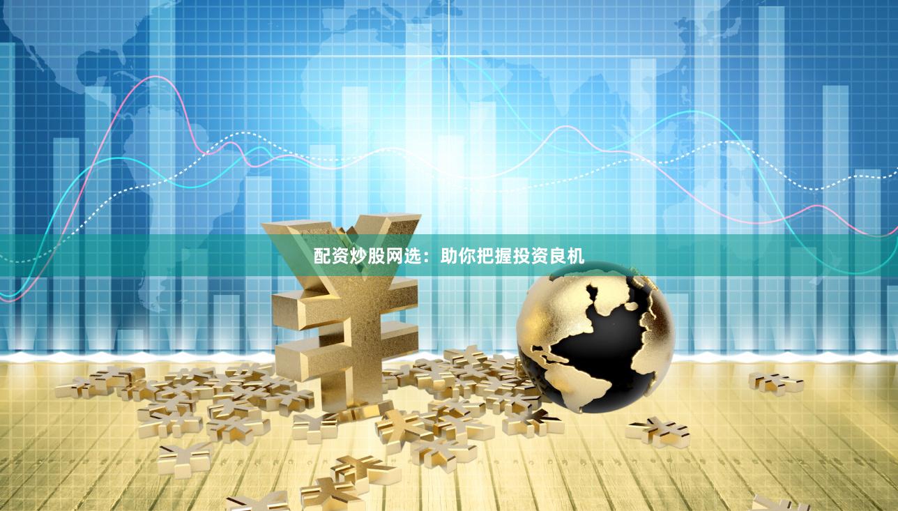 配资炒股网选：助你把握投资良机