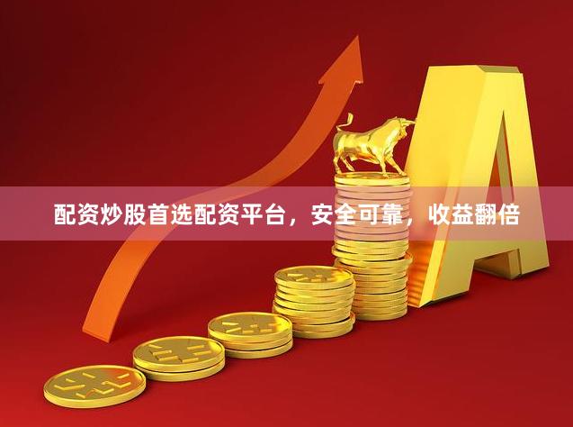 配资炒股首选配资平台，安全可靠，收益翻倍