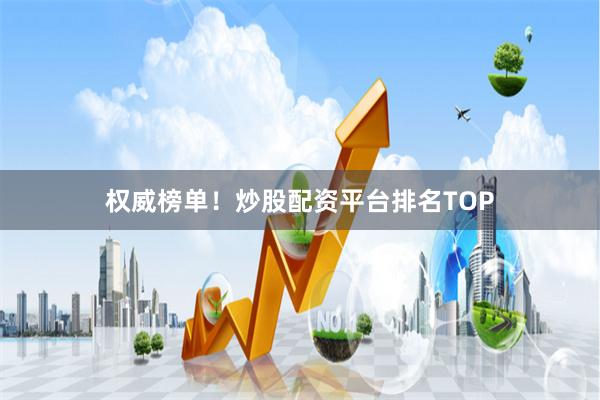 权威榜单！炒股配资平台排名TOP