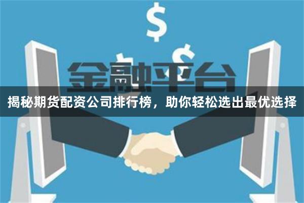 揭秘期货配资公司排行榜，助你轻松选出最优选择
