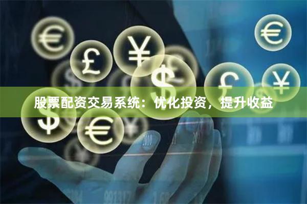 股票配资交易系统：优化投资，提升收益