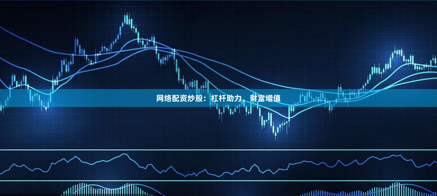 网络配资炒股：杠杆助力，财富增值