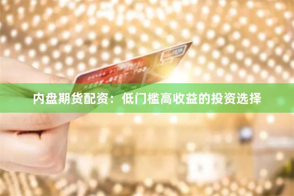 内盘期货配资：低门槛高收益的投资选择