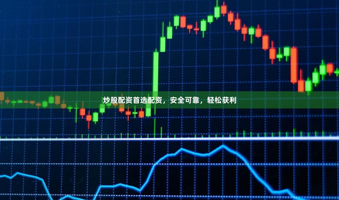 炒股配资首选配资，安全可靠，轻松获利
