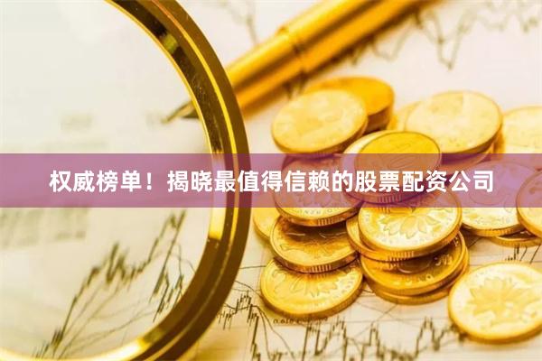 权威榜单！揭晓最值得信赖的股票配资公司