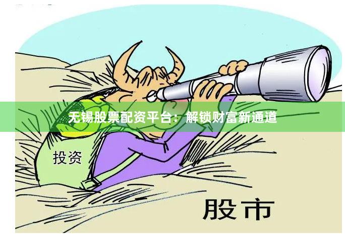 无锡股票配资平台：解锁财富新通道