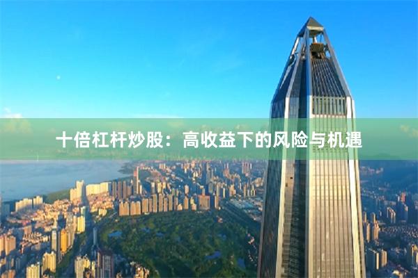 十倍杠杆炒股：高收益下的风险与机遇